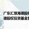 广东汇垠海德股权投资基金管理有限公司（关于广东汇垠海德股权投资基金管理有限公司介绍）