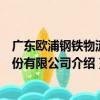 广东欧浦钢铁物流股份有限公司（关于广东欧浦钢铁物流股份有限公司介绍）