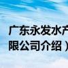 广东永发水产有限公司（关于广东永发水产有限公司介绍）