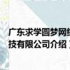 广东求学圆梦网络科技有限公司（关于广东求学圆梦网络科技有限公司介绍）