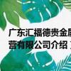 广东汇福德贵金属经营有限公司（关于广东汇福德贵金属经营有限公司介绍）