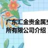 广东汇金贵金属交易所有限公司（关于广东汇金贵金属交易所有限公司介绍）