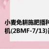 小麦免耕施肥播种机(2BMF-7/13)（关于小麦免耕施肥播种机(2BMF-7/13)简介）