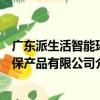 广东派生活智能环保产品有限公司（关于广东派生活智能环保产品有限公司介绍）