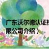 广东沃尔德认证检测有限公司（关于广东沃尔德认证检测有限公司介绍）