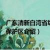 广东清新白湾省级自然保护区（关于广东清新白湾省级自然保护区介绍）