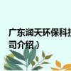 广东润天环保科技有限公司（关于广东润天环保科技有限公司介绍）