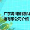 广东海川智能机器制造有限公司（关于广东海川智能机器制造有限公司介绍）