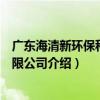 广东海清新环保科技有限公司（关于广东海清新环保科技有限公司介绍）