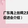 广东海上丝绸之路文化促进会（关于广东海上丝绸之路文化促进会介绍）