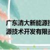 广东清大新能源技术开发有限责任公司（关于广东清大新能源技术开发有限责任公司介绍）