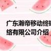 广东瀚帝移动终端网络有限公司（关于广东瀚帝移动终端网络有限公司介绍）