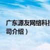 广东源友网络科技有限公司（关于广东源友网络科技有限公司介绍）