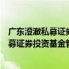 广东澄澈私募证券投资基金管理有限公司（关于广东澄澈私募证券投资基金管理有限公司介绍）