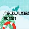 广东珠江电影院线有限公司（关于广东珠江电影院线有限公司介绍）