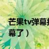 芒果tv弹幕按钮不见了（现在芒果TV没有弹幕了）