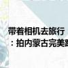 带着相机去旅行：拍内蒙古完美路书（关于带着相机去旅行：拍内蒙古完美路书简介）