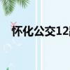 怀化公交12路（关于怀化公交12路介绍）