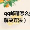 qq邮箱怎么打不开（QQ邮箱打不开的原因及解决方法）