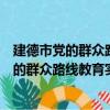 建德市党的群众路线教育实践活动工作例会（关于建德市党的群众路线教育实践活动工作例会介绍）