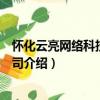 怀化云亮网络科技有限公司（关于怀化云亮网络科技有限公司介绍）