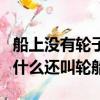 船上没有轮子为啥还叫轮船（船上没有轮子为什么还叫轮船）