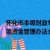 怀化市本级财政专项资金管理办法（关于怀化市本级财政专项资金管理办法介绍）