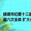 建德市纪委十三届六次全体 扩大会议（关于建德市纪委十三届六次全体 扩大会议介绍）