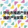 怀化市推进产业发展“千百十”工程实施方案（关于怀化市推进产业发展“千百十”工程实施方案介绍）