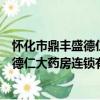 怀化市鼎丰盛德仁大药房连锁有限公司（关于怀化市鼎丰盛德仁大药房连锁有限公司介绍）