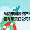 岳阳市国源资产经营有限责任公司（关于岳阳市国源资产经营有限责任公司简介）