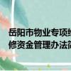 岳阳市物业专项维修资金管理办法（关于岳阳市物业专项维修资金管理办法简介）