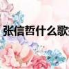 张信哲什么歌好听（张信哲好听的歌曲推荐）