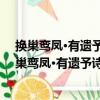 换巢鸾凤·有遗予诗者不敢答且不忍答用史邦卿韵（关于换巢鸾凤·有遗予诗者不敢答且不忍答用史邦卿韵简介）