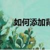 如何添加背景音乐（添加音乐的方法）