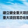 建立健全重大项目常态化管理工作机制 试行（关于建立健全重大项目常态化管理工作机制 试行介绍）