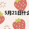 5月21日什么日子（5月21日有什么寓意）