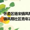 怀柔区杨宋镇凤翔社区青年志愿者服务队（关于怀柔区杨宋镇凤翔社区青年志愿者服务队介绍）