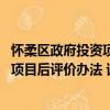 怀柔区政府投资项目后评价办法 试行（关于怀柔区政府投资项目后评价办法 试行介绍）