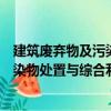 建筑废弃物及污染物处置与综合利用（关于建筑废弃物及污染物处置与综合利用介绍）