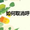 如何取消呼叫转移（呼叫转移怎么取消）