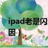 ipad老是闪退怎么回事（ipad老是闪退的原因）