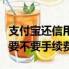 支付宝还信用卡要手续费吗（支付宝还信用卡要不要手续费）