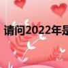 请问2022年是什么生肖年（2022年的属相）