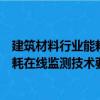 建筑材料行业能耗在线监测技术要求（关于建筑材料行业能耗在线监测技术要求介绍）