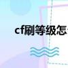 cf刷等级怎么做（正确刷cf经验的窍门）