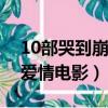 10部哭到崩溃的爱情电影（盘点比较感人的爱情电影）