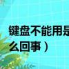 键盘不能用是怎么回事（电脑键盘不能用了怎么回事）