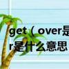 get（over是什么意思中文翻译 英语get over是什么意思）