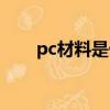 pc材料是什么材质（pc材料的简介）